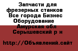 Запчасти для фрезерных станков. - Все города Бизнес » Оборудование   . Амурская обл.,Серышевский р-н